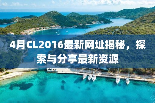 4月CL2016最新网址揭秘，探索与分享最新资源