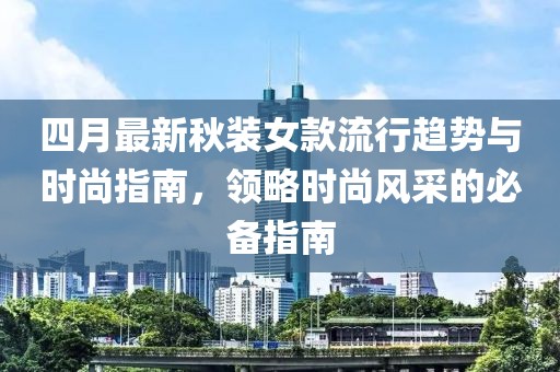 四月最新秋装女款流行趋势与时尚指南，领略时尚风采的必备指南