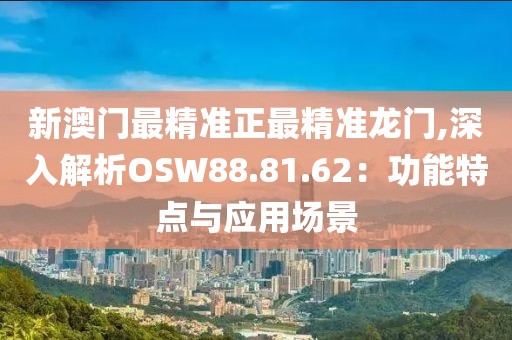 新澳门最精准正最精准龙门,深入解析OSW88.81.62：功能特点与应用场景