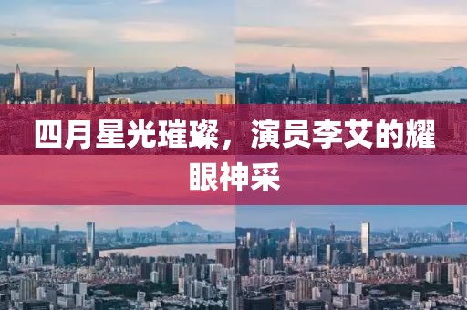 四月星光璀璨，演员李艾的耀眼神采