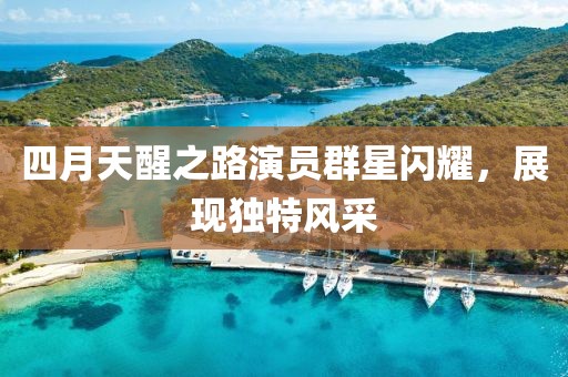 四月天醒之路演员群星闪耀，展现独特风采