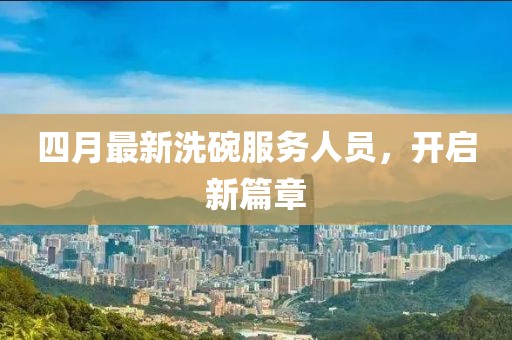 四月最新洗碗服务人员，开启新篇章