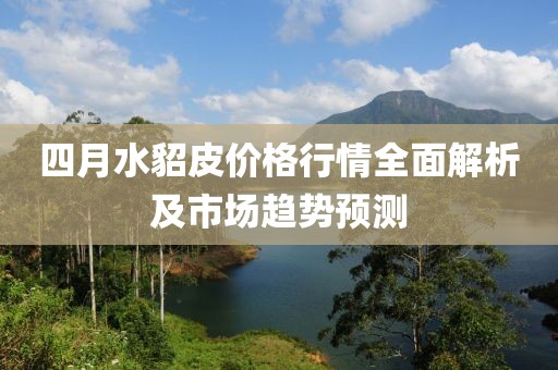 四月水貂皮价格行情全面解析及市场趋势预测