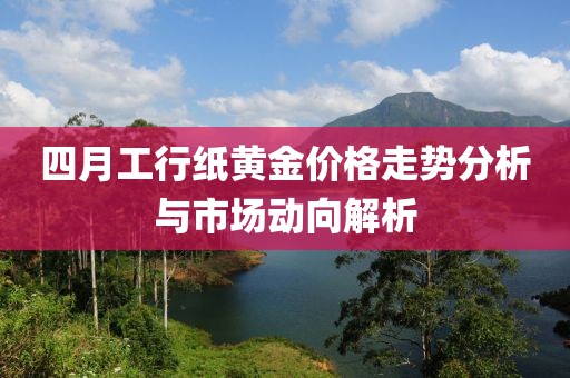 四月工行纸黄金价格走势分析与市场动向解析