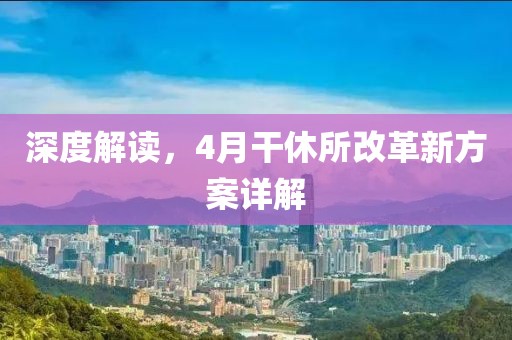 深度解读，4月干休所改革新方案详解