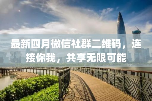 最新四月微信社群二维码，连接你我，共享无限可能