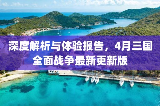 深度解析与体验报告，4月三国全面战争最新更新版