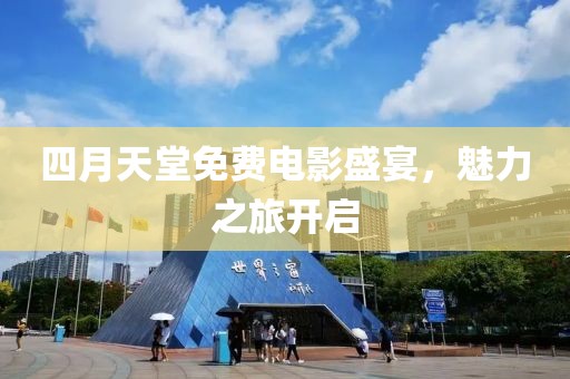 四月天堂免费电影盛宴，魅力之旅开启