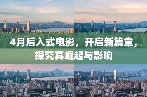 4月后入式电影，开启新篇章，探究其崛起与影响