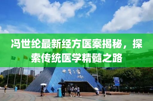 冯世纶最新经方医案揭秘，探索传统医学精髓之路