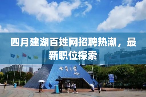 四月建湖百姓网招聘热潮，最新职位探索
