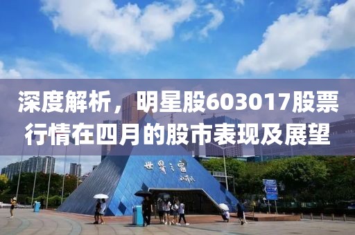 深度解析，明星股603017股票行情在四月的股市表现及展望