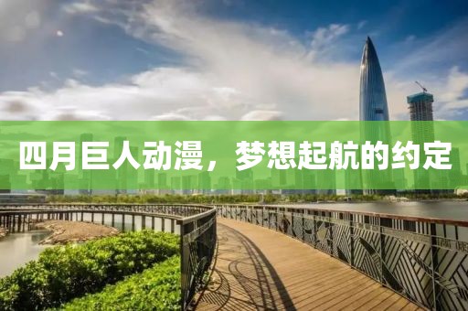 四月巨人动漫，梦想起航的约定
