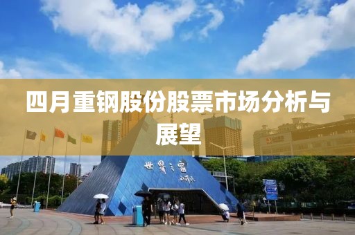 四月重钢股份股票市场分析与展望