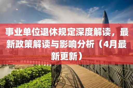 事业单位退休规定深度解读，最新政策解读与影响分析（4月最新更新）