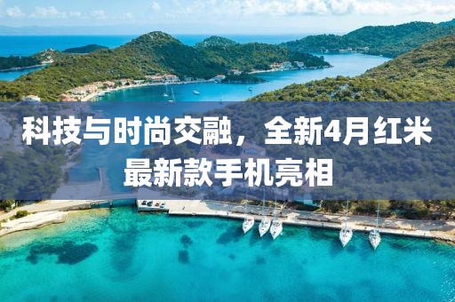 科技与时尚交融，全新4月红米最新款手机亮相