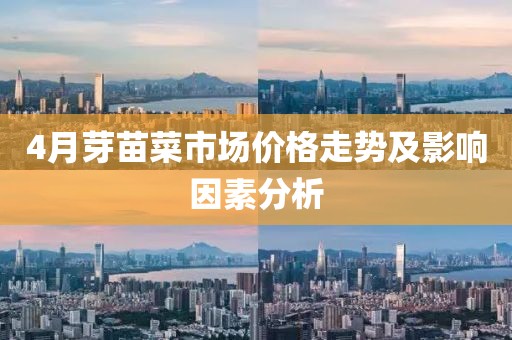 4月芽苗菜市场价格走势及影响因素分析