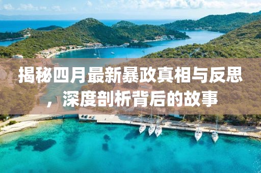 揭秘四月最新暴政真相与反思，深度剖析背后的故事
