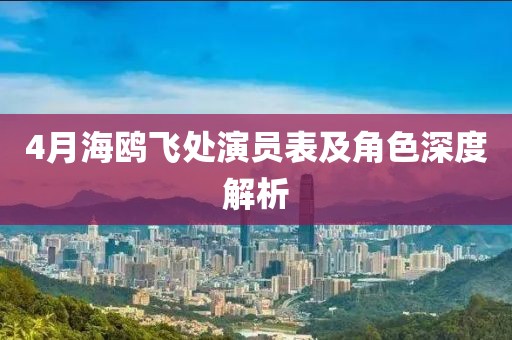 4月海鸥飞处演员表及角色深度解析