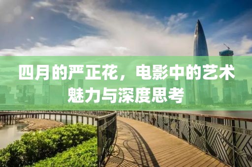 四月的严正花，电影中的艺术魅力与深度思考
