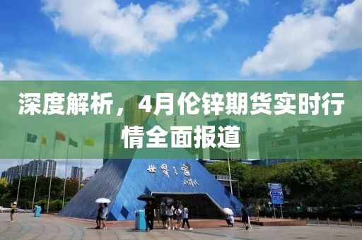 深度解析，4月伦锌期货实时行情全面报道