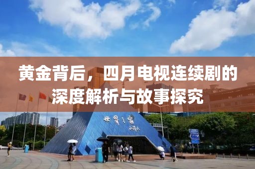 黄金背后，四月电视连续剧的深度解析与故事探究