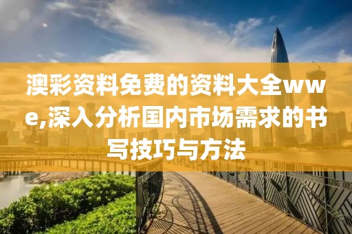 澳彩资料免费的资料大全wwe,深入分析国内市场需求的书写技巧与方法