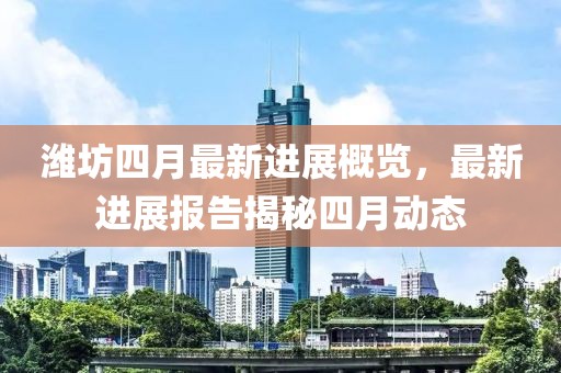 潍坊四月最新进展概览，最新进展报告揭秘四月动态