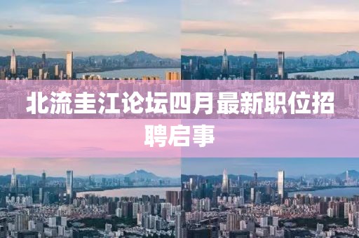 北流圭江论坛四月最新职位招聘启事
