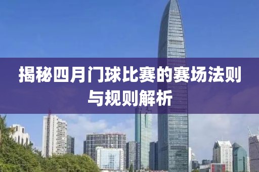 揭秘四月门球比赛的赛场法则与规则解析