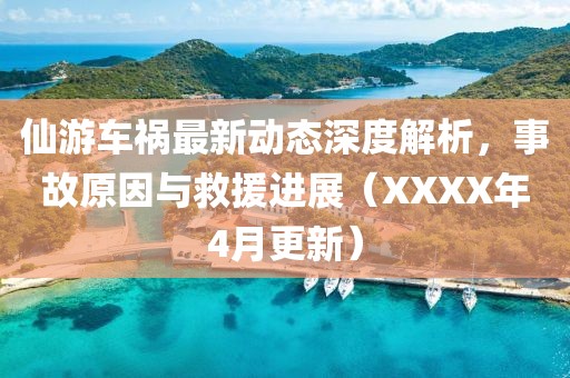 仙游车祸最新动态深度解析，事故原因与救援进展（XXXX年4月更新）