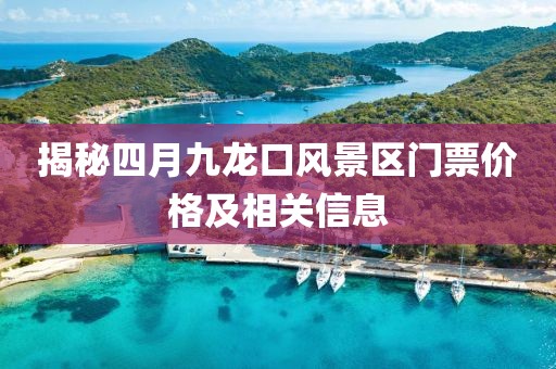 揭秘四月九龙口风景区门票价格及相关信息