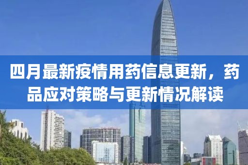 四月最新疫情用药信息更新，药品应对策略与更新情况解读