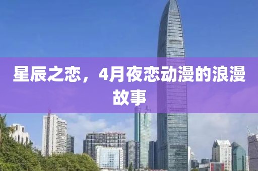 星辰之恋，4月夜恋动漫的浪漫故事