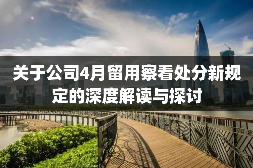 关于公司4月留用察看处分新规定的深度解读与探讨