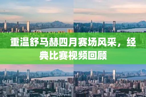 重温舒马赫四月赛场风采，经典比赛视频回顾