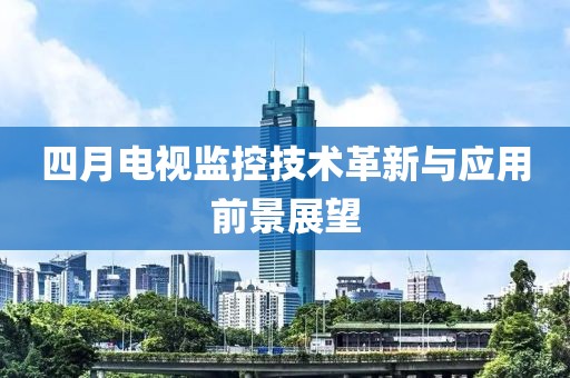 四月电视监控技术革新与应用前景展望