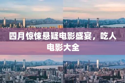 四月惊悚悬疑电影盛宴，吃人电影大全