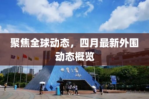 聚焦全球动态，四月最新外围动态概览