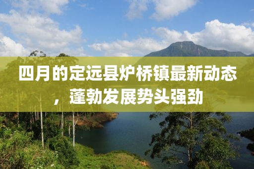 四月的定远县炉桥镇最新动态，蓬勃发展势头强劲