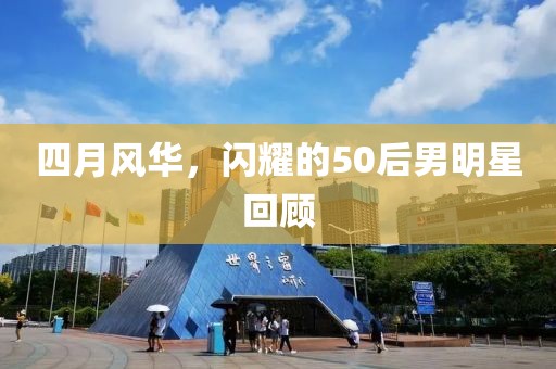 四月风华，闪耀的50后男明星回顾