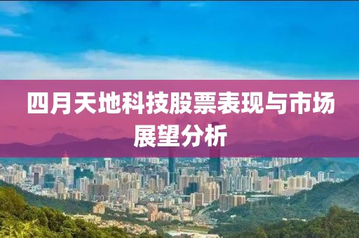 四月天地科技股票表现与市场展望分析