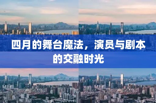 四月的舞台魔法，演员与剧本的交融时光