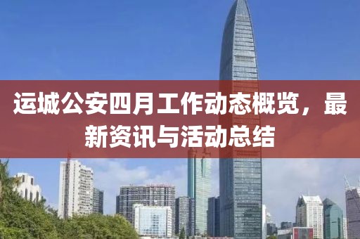 运城公安四月工作动态概览，最新资讯与活动总结