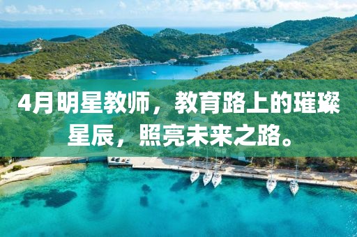 4月明星教师，教育路上的璀璨星辰，照亮未来之路。