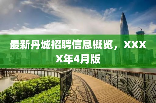 最新丹城招聘信息概览，XXXX年4月版