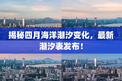 揭秘四月海洋潮汐变化，最新潮汐表发布！