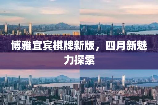 博雅宜宾棋牌新版，四月新魅力探索