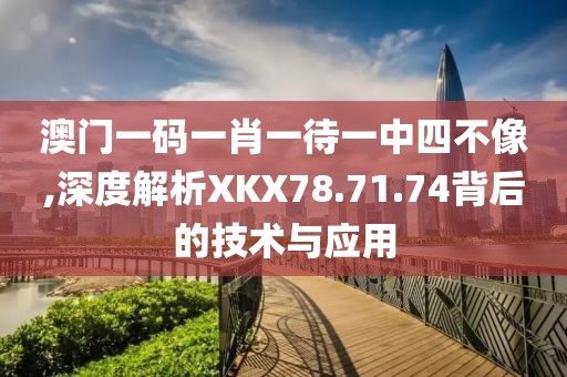澳门一码一肖一待一中四不像,深度解析XKX78.71.74背后的技术与应用