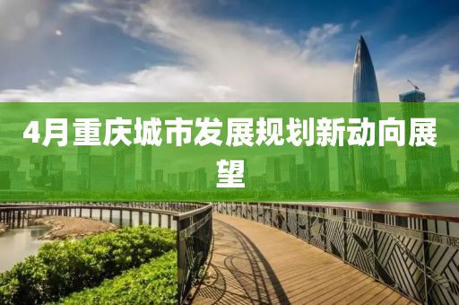 4月重庆城市发展规划新动向展望